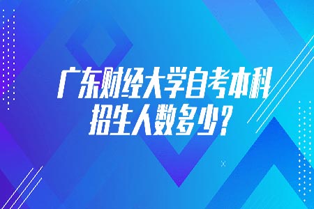 广东财经大学自考本科招生人数多少?