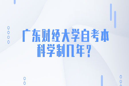 广东财经大学自考本科学制几年?