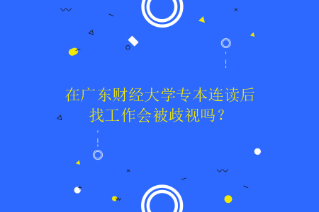 在广东财经大学专本连读后找工作会被歧视吗?