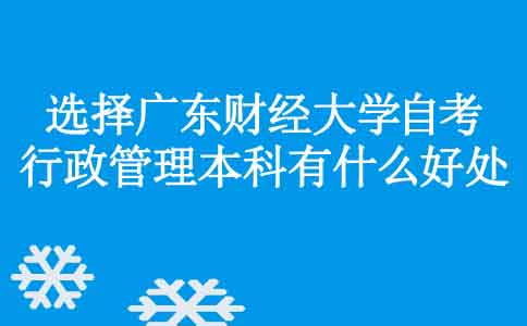 选择广东财经大学自考行政管理本科专业有什么好处？