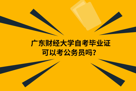 广东财经大学自考毕业证可以考公务员吗