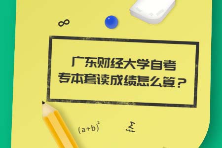 广东财经大学自考,自考专本套读,自考专本套读成绩